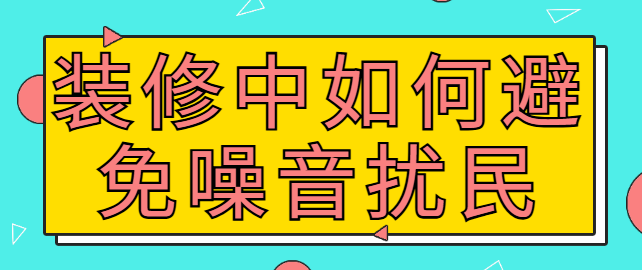 装修中如何避免噪音扰民 怎么减小装修的噪音