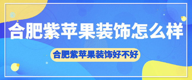 合肥紫苹果装饰怎么样？合肥紫苹果装饰好不好