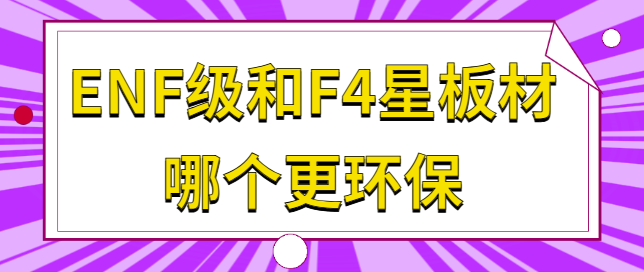 ENF级和F4星板材哪个更环保