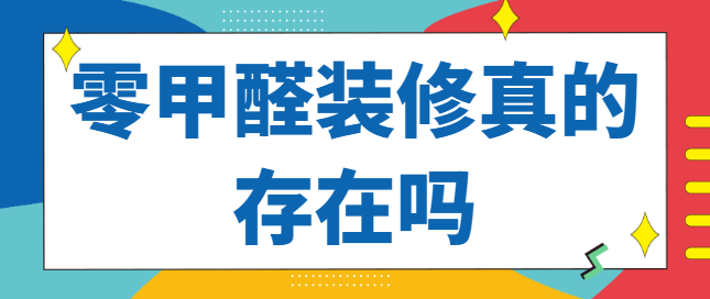 零甲醛装修真的存在吗？零甲醛装修可靠吗
