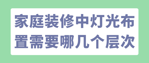 家庭装修中灯光布置需要哪几个层次？作用是什么