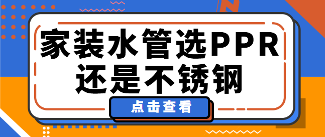 家装水管选PPR还是不锈钢 家装水管哪种材质好