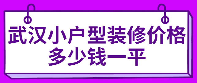 武汉小户型装修价格多少钱一平（小户型装修报价）