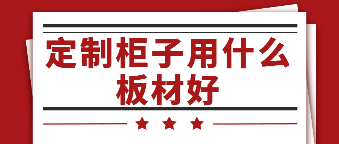 定制柜子用什么板材好 定制柜子什么材质比较好