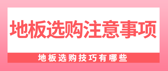 地板选购注意事项 地板选购技巧有哪些