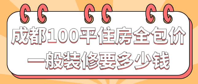 成都100平住房全包价一般装修要多少钱