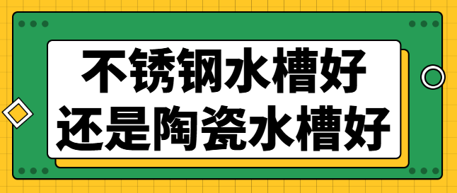 不锈钢水槽好还是陶瓷水槽好？两者优缺点分析