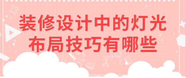 装修设计中的灯光布局技巧有哪些​