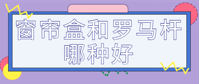 窗帘盒和罗马杆哪种好 哪个实用一点