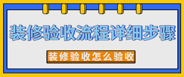 装修验收流程详细步骤 装修验收怎么验收