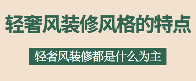轻奢风装修风格的特点 轻奢风装修都是什么为主