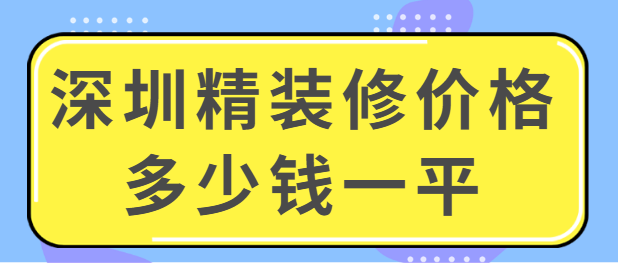 深圳精装修价格多少钱一平 深圳精装修报价