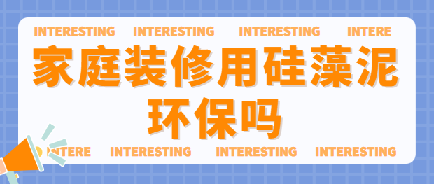 家庭装修用硅藻泥环保吗 硅藻泥环保优势与劣势