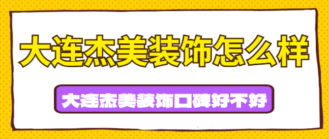 大连杰美装饰怎么样，大连杰美装饰口碑好不好