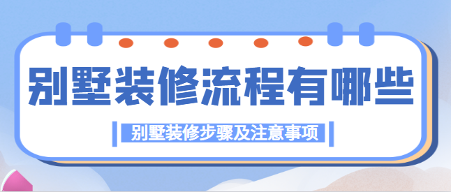别墅装修流程有哪些 别墅装修步骤及注意事项