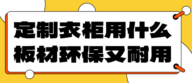 定制衣柜用什么板材环保又耐用