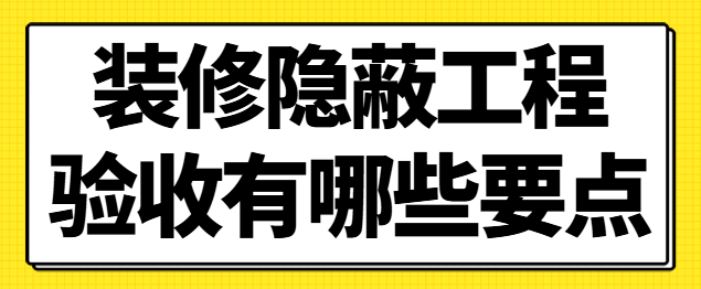 装修隐蔽工程验收有哪些要点 隐蔽工程验收清单