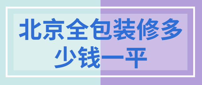 北京全包装修多少钱一平 2025北京装修报价