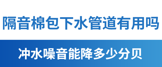 隔音棉包下水管道有用吗 冲水噪音能降多少分贝