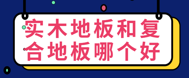 实木地板和复合地板哪个好 实木地板选购指南