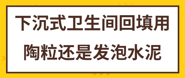 下沉式卫生间回填用陶粒还是发泡水泥 哪种更防潮