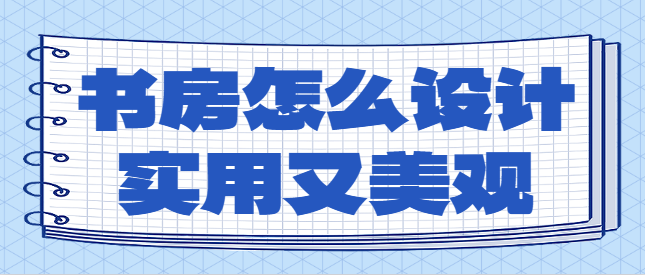 书房怎么设计实用又美观 家庭书房布局推荐