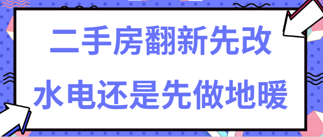 二手房翻新先改水电还是先做地暖 正确顺序及注意事项