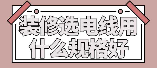 装修选电线用什么规格好 电线规格选择指南