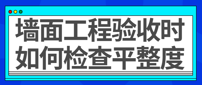 墙面工程验收时如何检查平整度