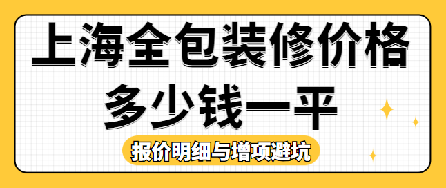 上海全包装修价格多少钱一平 报价明细与增项避坑