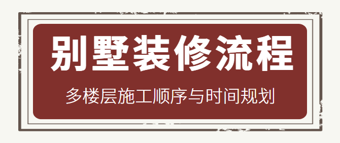 别墅装修流程 多楼层施工顺序与时间规划