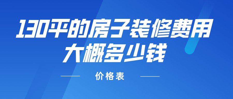 130平的房子装修费用大概多少钱(价格表)