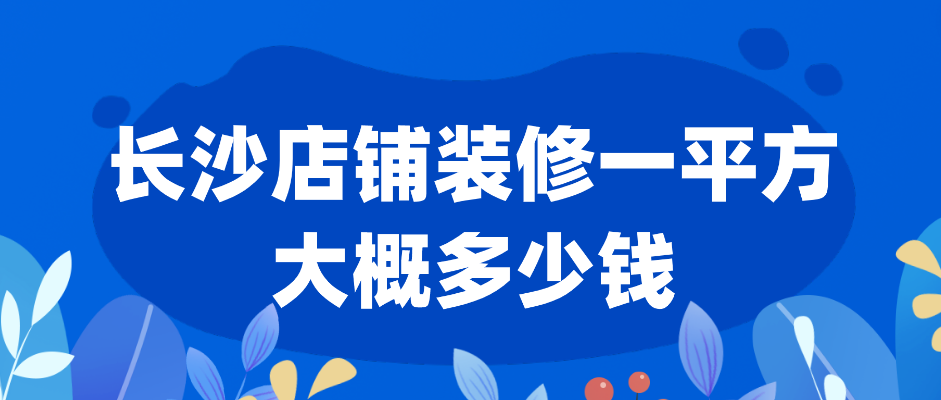 3、长沙店铺装修一平方大概多少钱.png