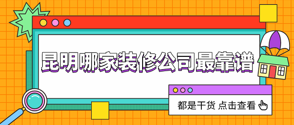 2021昆明哪家装修公司靠谱？昆明好口碑装修公司排名