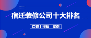 宿迁装修公司哪家好？2023宿迁装修公司十大排名