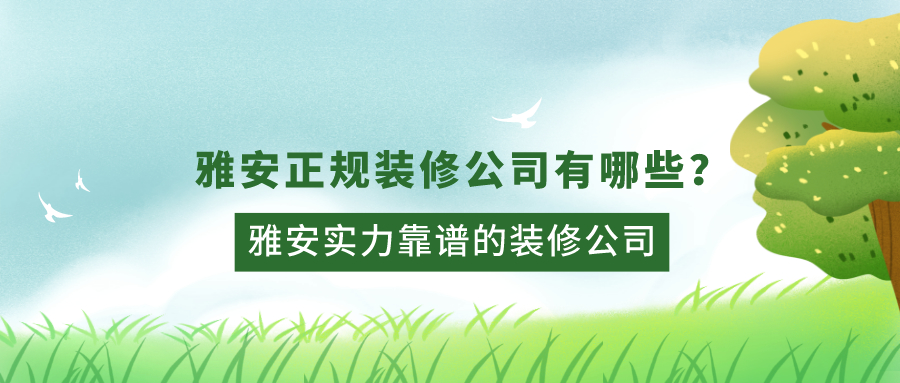 ?雅安正规装修公司有哪些？雅安实力靠谱的装修公司