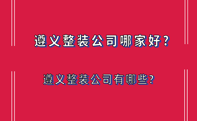 遵义整装公司哪家好?遵义整装公司有哪些?