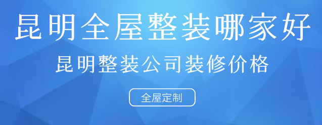 昆明全屋整装哪家好_昆明整装公司装修价格