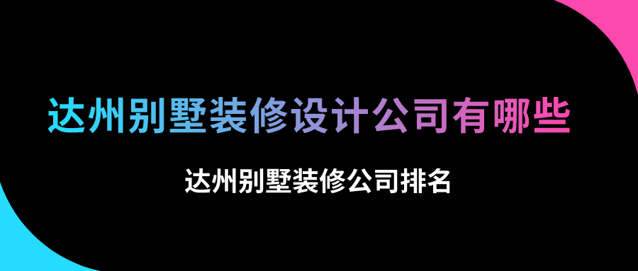 达州别墅装修设计公司有哪些，达州别墅装修公司排名