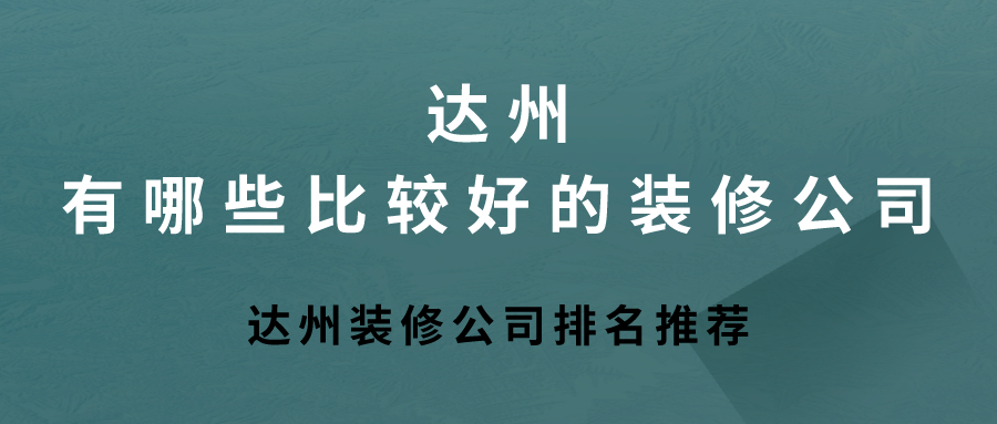 达州有哪些比较好的装修公司？达州装修公司排名推荐