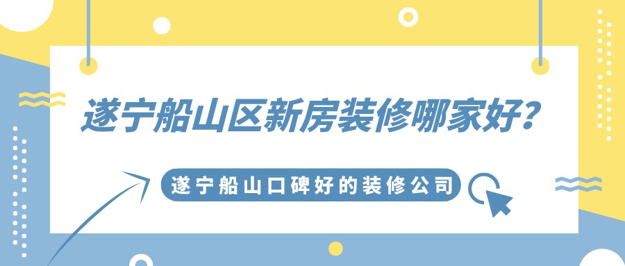 遂宁船山区新房装修哪家好？遂宁船山口碑好的装修公司