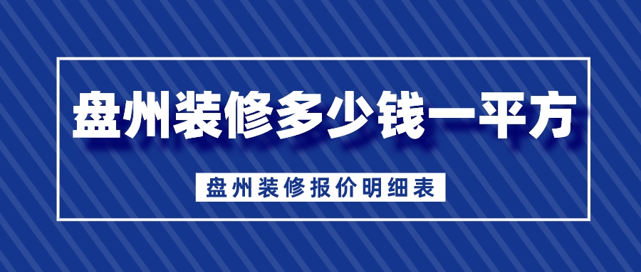 盘州装修多少钱一平方_盘州装修报价明细表