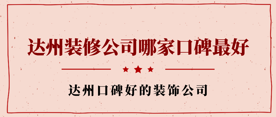 达州装修公司哪家口碑最好，达州口碑好的装饰公司