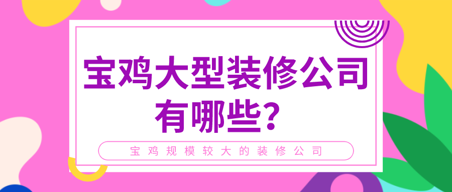 ?宝鸡大型装修公司有哪些？宝鸡规模较大的装修公司