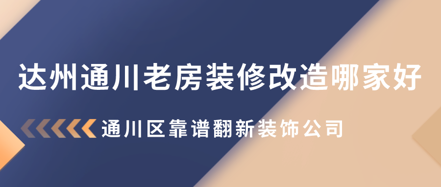 达州通川老房装修改造哪家好？通川区靠谱翻新装饰公司