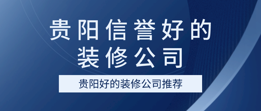 ?贵阳信誉好的装修公司（贵阳好的装修公司推荐)