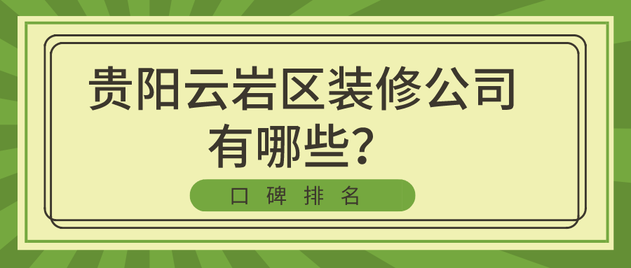 ?贵阳云岩区装修公司有哪些？贵阳云岩装修公司口碑排名前五