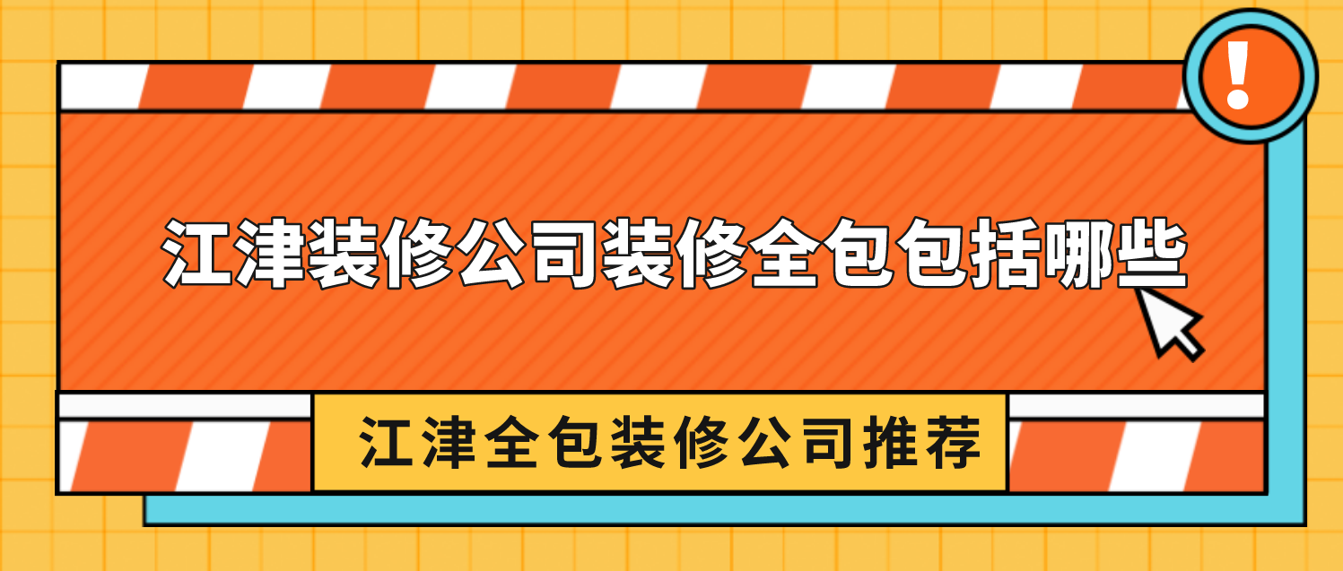 江津装修公司装修全包包括哪些，江津全包装修公司推荐