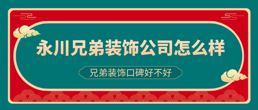 永川兄弟装饰公司怎么样_永川兄弟装饰口碑好不好