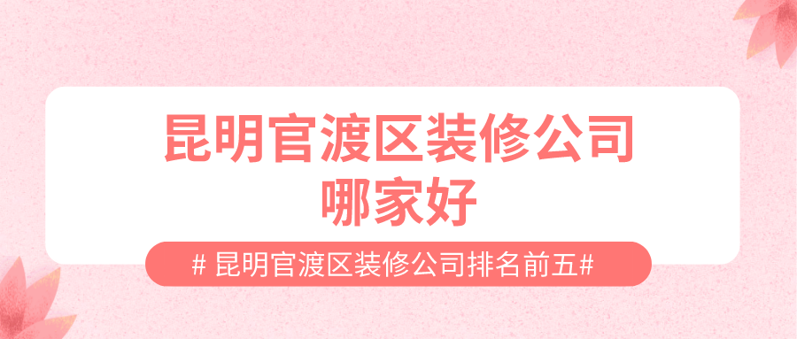 昆明官渡区装修公司哪家好，昆明官渡区装修公司排名前五